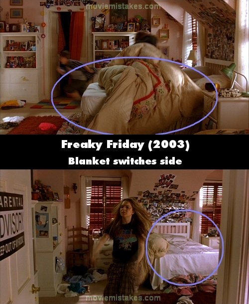 Phim Freaky Friday (Ngày thứ 6 kì quái), khi Anna đuổi Harry ra khỏi phòng, chiếc chăn bị tung sang bên phải. Nhưng lúc cô đi ra cửa, khán giả lại thấy chiếc chăn gần tụt xuống đất, ở bên trái